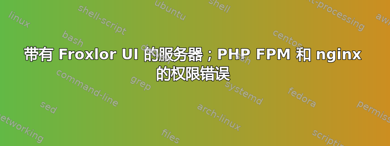 带有 Froxlor UI 的服务器；PHP FPM 和 nginx 的权限错误