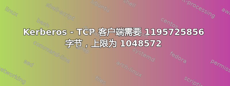 Kerberos - TCP 客户端需要 1195725856 字节，上限为 1048572