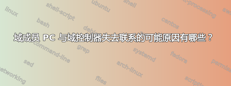 域成员 PC 与域控制器失去联系的可能原因有哪些？