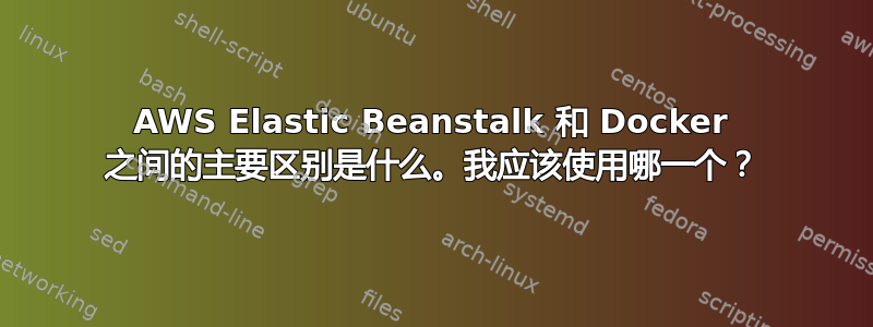 AWS Elastic Beanstalk 和 Docker 之间的主要区别是什么。我应该使用哪一个？