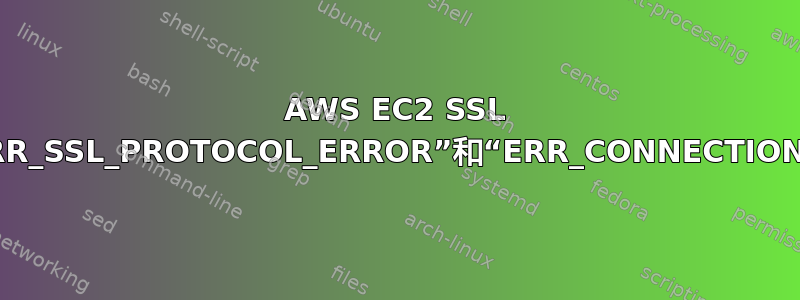 AWS EC2 SSL 错误：获取“ERR_SSL_PROTOCOL_ERROR”和“ERR_CONNECTION_REFUSED”