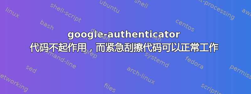 google-authenticator 代码不起作用，而紧急刮擦代码可以正常工作