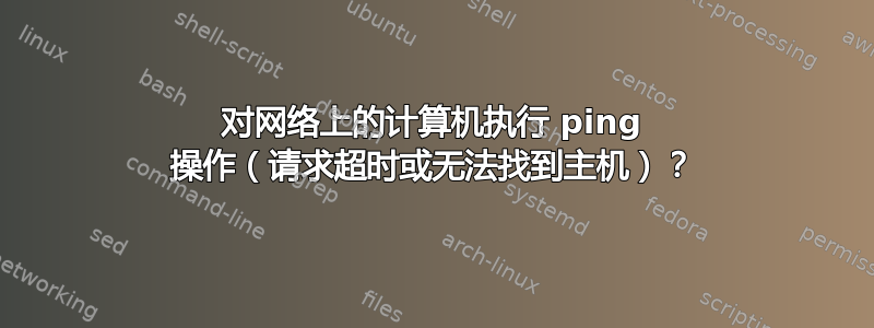 对网络上的计算机执行 ping 操作（请求超时或无法找到主机）？