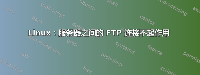 Linux：服务器之间的 FTP 连接不起作用