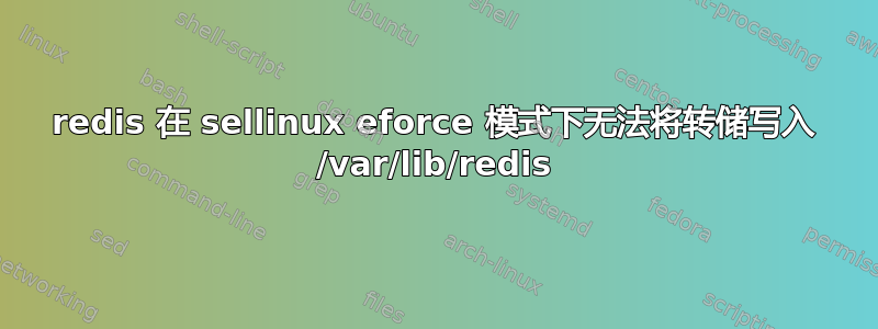 redis 在 sellinux eforce 模式下无法将转储写入 /var/lib/redis