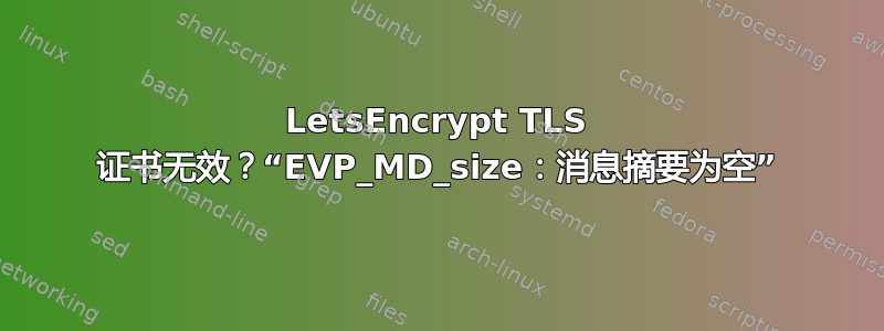 LetsEncrypt TLS 证书无效？“EVP_MD_size：消息摘要为空”