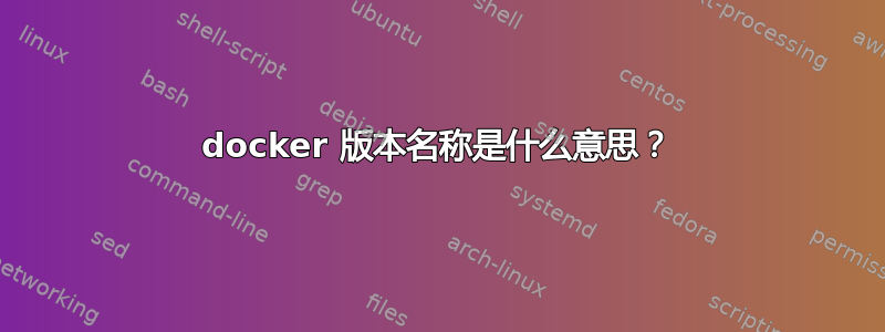 docker 版本名称是什么意思？