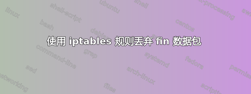 使用 iptables 规则丢弃 fin 数据包