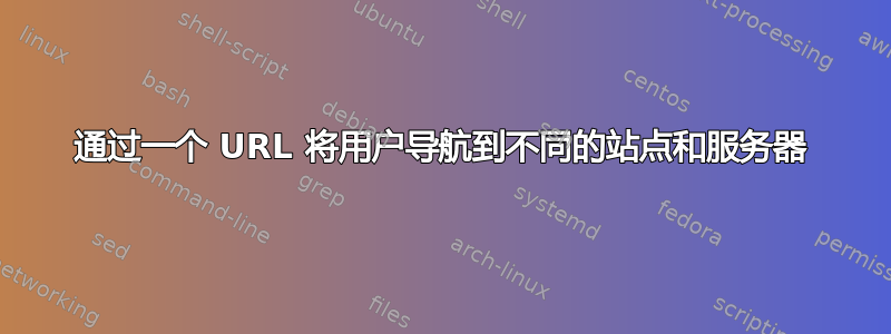 通过一个 URL 将用户导航到不同的站点和服务器