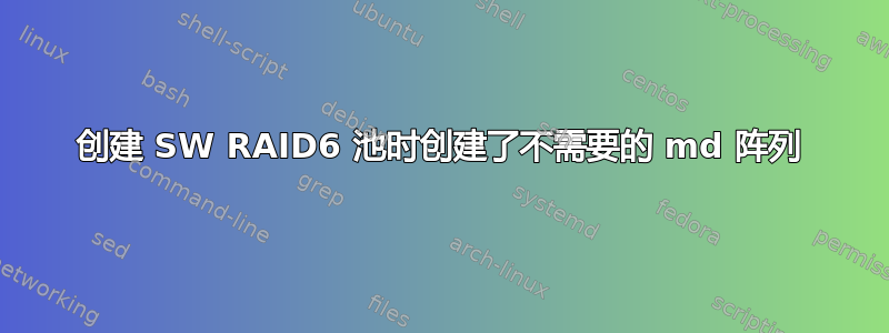 创建 SW RAID6 池时创建了不需要的 md 阵列