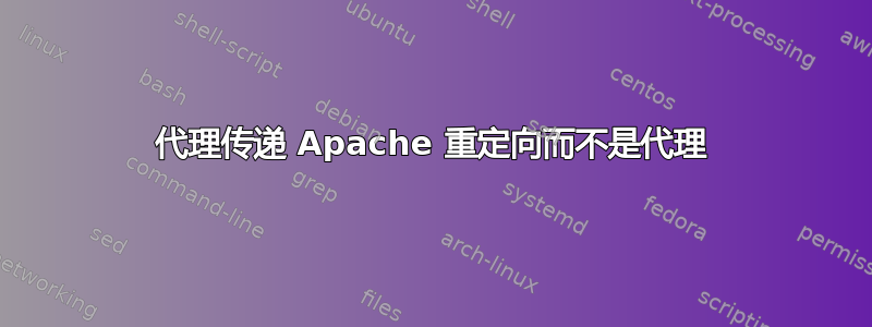 代理传递 Apache 重定向而不是代理