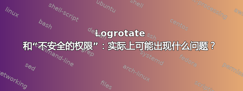 Logrotate 和“不安全的权限”：实际上可能出现什么问题？