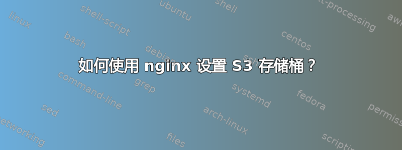 如何使用 nginx 设置 S3 存储桶？