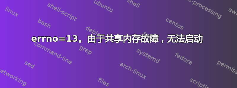 errno=13。由于共享内存故障，无法启动