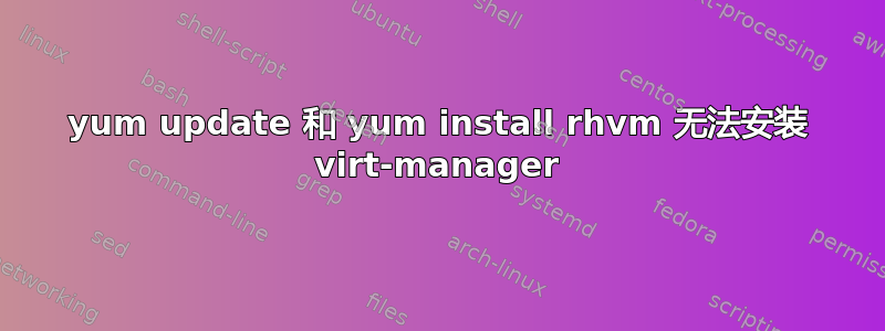 yum update 和 yum install rhvm 无法安装 virt-manager