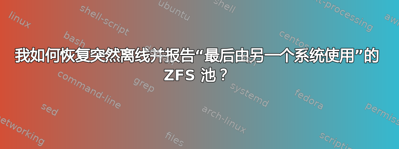 我如何恢复突然离线并报告“最后由另一个系统使用”的 ZFS 池？