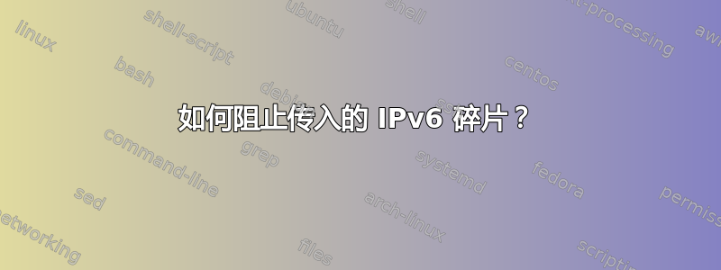 如何阻止传入的 IPv6 碎片？