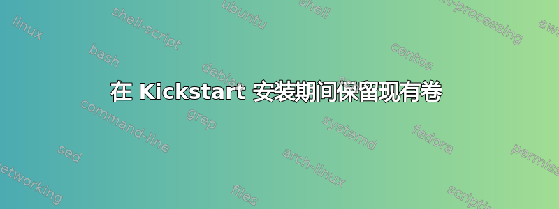 在 Kickstart 安装期间保留现有卷