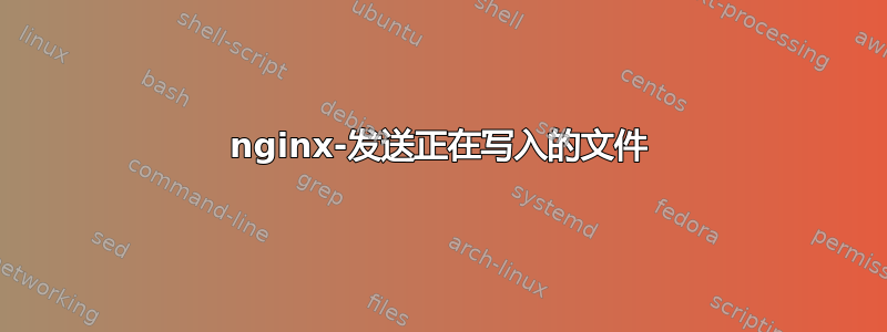 nginx-发送正在写入的文件