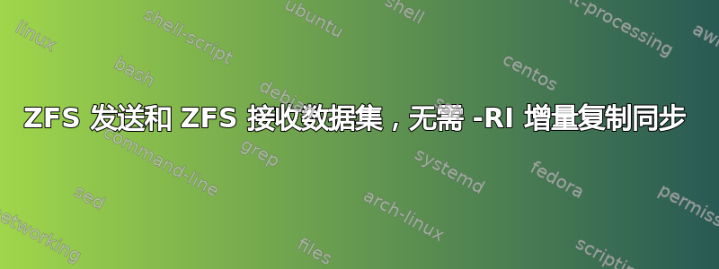 ZFS 发送和 ZFS 接收数据集，无需 -RI 增量复制同步