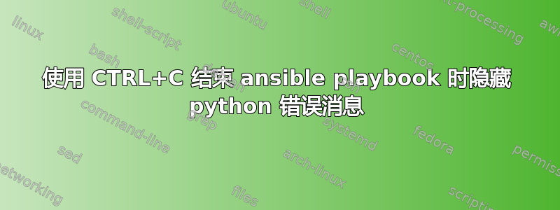 使用 CTRL+C 结束 ansible playbook 时隐藏 python 错误消息