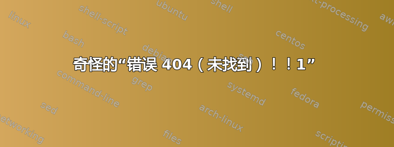 奇怪的“错误 404（未找到）！！1”