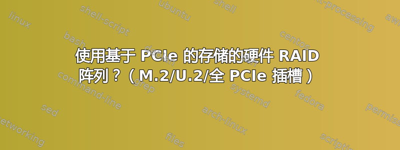 使用基于 PCIe 的存储的硬件 RAID 阵列？（M.2/U.2/全 PCIe 插槽）