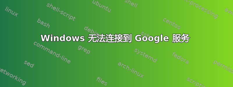 Windows 无法连接到 Google 服务