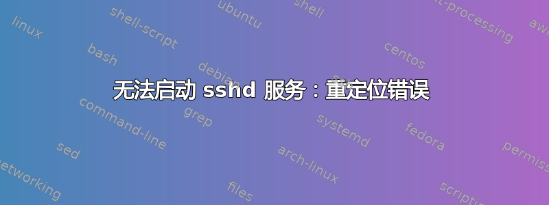 无法启动 sshd 服务：重定位错误