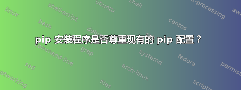 pip 安装程序是否尊重现有的 pip 配置？