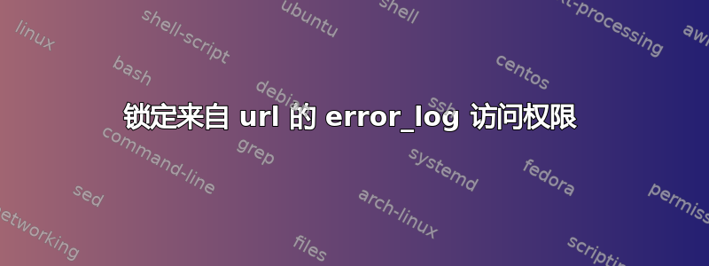 锁定来自 url 的 error_log 访问权限