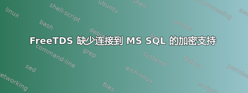 FreeTDS 缺少连接到 MS SQL 的加密支持