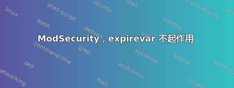 ModSecurity，expirevar 不起作用