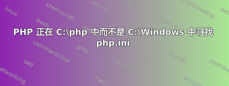 PHP 正在 C:\php 中而不是 C:\Windows 中寻找 php.ini