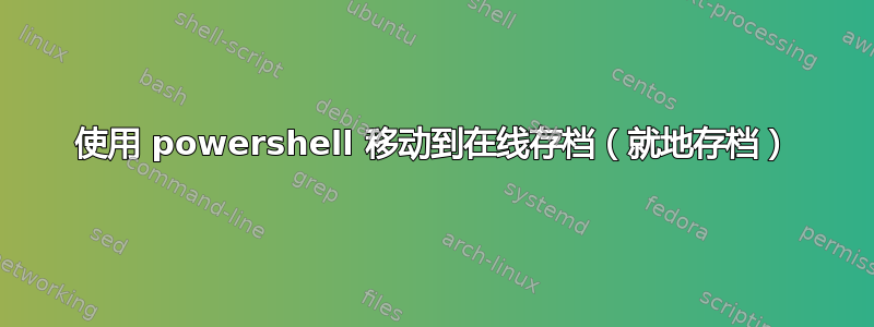 使用 powershell 移动到在线存档（就地存档）