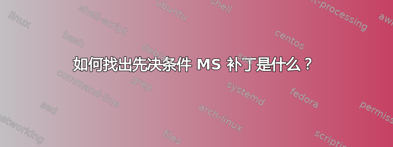 如何找出先决条件 MS 补丁是什么？