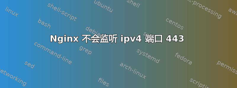 Nginx 不会监听 ipv4 端口 443