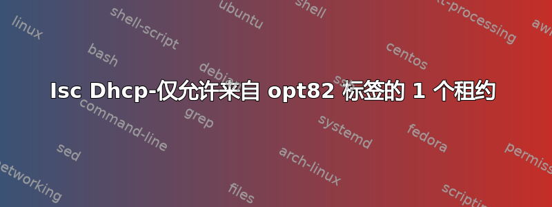 Isc Dhcp-仅允许来自 opt82 标签的 1 个租约