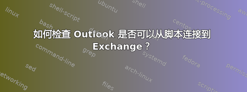 如何检查 Outlook 是否可以从脚本连接到 Exchange？