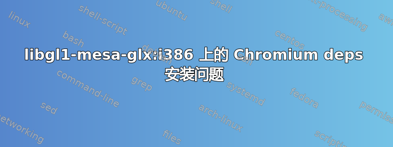 libgl1-mesa-glx:i386 上的 Chromium deps 安装问题