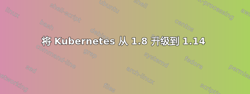 将 Kubernetes 从 1.8 升级到 1.14