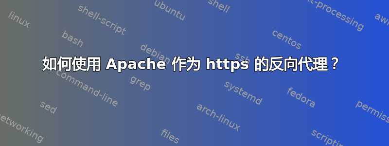 如何使用 Apache 作为 https 的反向代理？