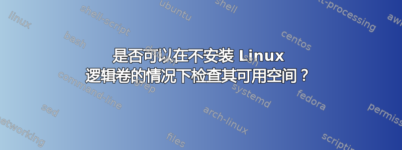 是否可以在不安装 Linux 逻辑卷的情况下检查其可用空间？