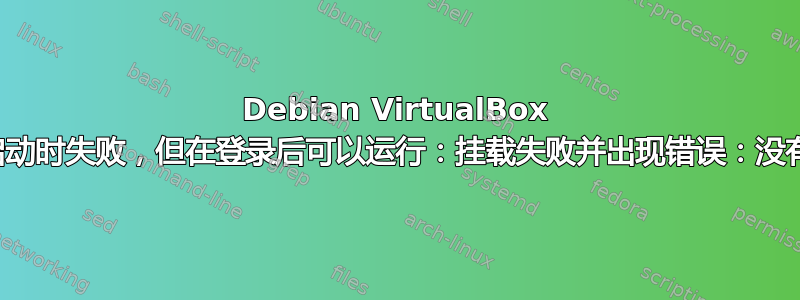 Debian VirtualBox 自动挂载在启动时失败，但在登录后可以运行：挂载失败并出现错误：没有这样的设备