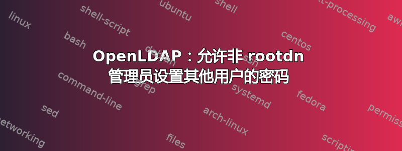 OpenLDAP：允许非 rootdn 管理员设置其他用户的密码