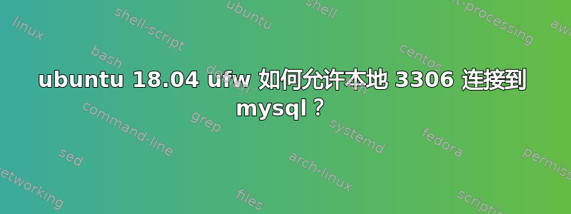 ubuntu 18.04 ufw 如何允许本地 3306 连接到 mysql？