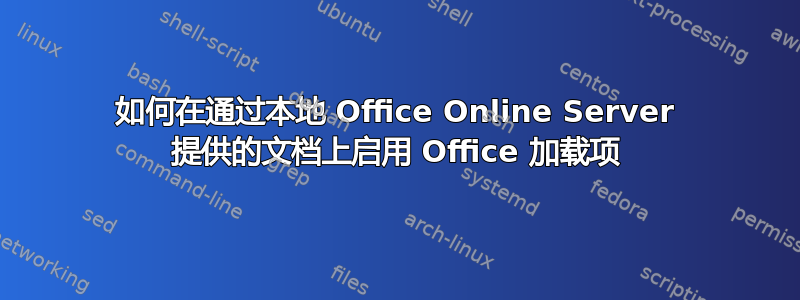 如何在通过本地 Office Online Server 提供的文档上启用 Office 加载项