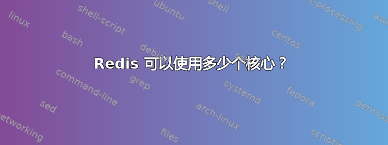 Redis 可以使用多少个核心？