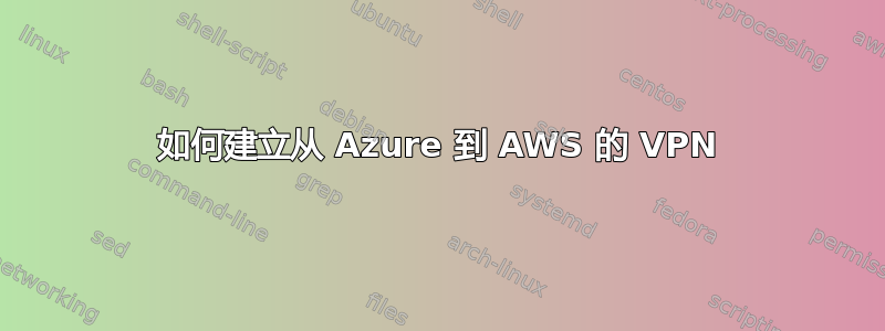 如何建立从 Azure 到 AWS 的 VPN