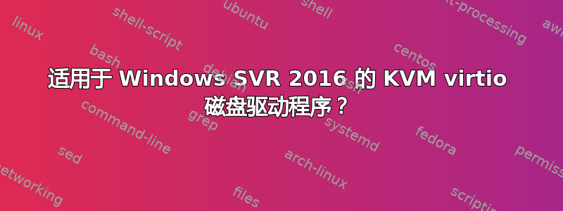 适用于 Windows SVR 2016 的 KVM virtio 磁盘驱动程序？